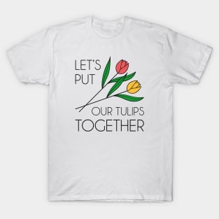 Let’s Put Our Tulips Together T-Shirt